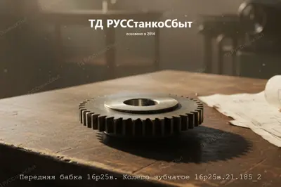 Передняя бабка 16р25в. Колесо зубчатое 16р25в.21.185_2 - фото оборудования ТД РУССтанкоСбыт